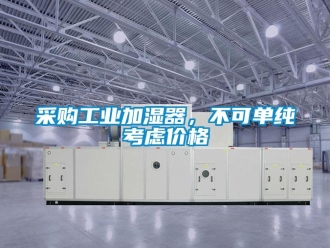企業(yè)新聞采購工業(yè)加濕器，不可單純考慮價格