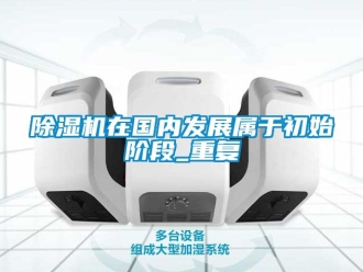 行業新聞除濕機在國內發展屬于初始階段_重復