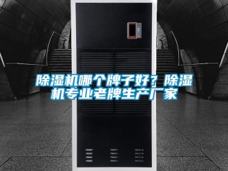 企業(yè)新聞除濕機哪個牌子好？除濕機專業(yè)老牌生產(chǎn)廠家