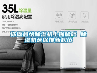 常見(jiàn)問(wèn)題你愿意給除濕機(jī)上保險(xiǎn)嗎 除濕機(jī)延保推新規(guī)范