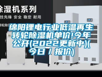 常見問題綿陽鋰電行業低溫再生轉輪除濕機單價!今年公開(2022更新中)(今日／報價)
