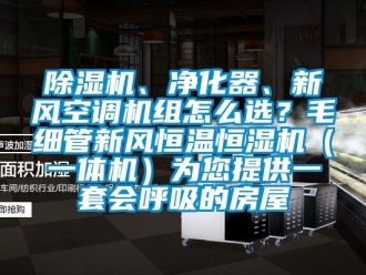 常見(jiàn)問(wèn)題除濕機(jī)、凈化器、新風(fēng)空調(diào)機(jī)組怎么選？毛細(xì)管新風(fēng)恒溫恒濕機(jī)（一體機(jī)）為您提供一套會(huì)呼吸的房屋