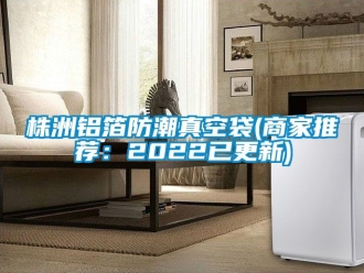 常見問題株洲鋁箔防潮真空袋(商家推薦：2022已更新)