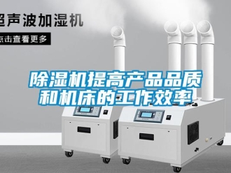 企業(yè)新聞除濕機(jī)提高產(chǎn)品品質(zhì)和機(jī)床的工作效率