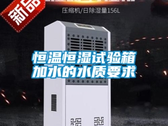 知識百科恒溫恒濕試驗箱加水的水質要求