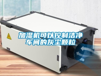 行業新聞加濕機可以控制潔凈車間的灰塵顆粒