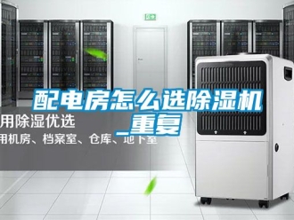行業新聞配電房怎么選除濕機_重復