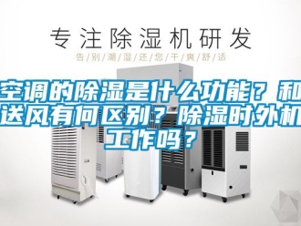行業(yè)新聞空調(diào)的除濕是什么功能？和送風(fēng)有何區(qū)別？除濕時(shí)外機(jī)工作嗎？