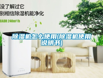 行業新聞除濕機怎么使用(除濕機使用說明書)