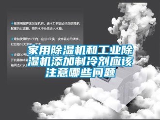 常見(jiàn)問(wèn)題家用除濕機(jī)和工業(yè)除濕機(jī)添加制冷劑應(yīng)該注意哪些問(wèn)題