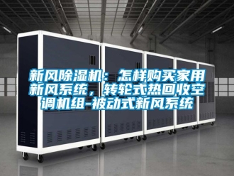 常見(jiàn)問(wèn)題新風(fēng)除濕機(jī)：怎樣購(gòu)買(mǎi)家用新風(fēng)系統(tǒng)，轉(zhuǎn)輪式熱回收空調(diào)機(jī)組-被動(dòng)式新風(fēng)系統(tǒng)