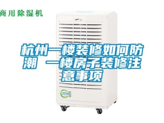 常見問題杭州一樓裝修如何防潮 一樓房子裝修注意事項