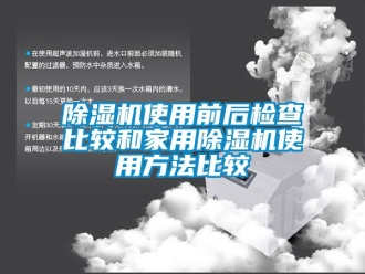 常見(jiàn)問(wèn)題除濕機(jī)使用前后檢查比較和家用除濕機(jī)使用方法比較