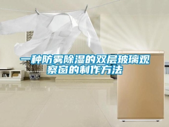 企業新聞一種防霧除濕的雙層玻璃觀察窗的制作方法