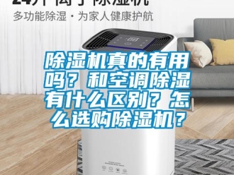 行業(yè)新聞除濕機真的有用嗎？和空調(diào)除濕有什么區(qū)別？怎么選購除濕機？