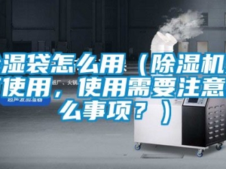 企業新聞除濕袋怎么用（除濕機如何使用，使用需要注意什么事項？）