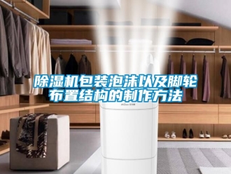 企業新聞除濕機包裝泡沫以及腳輪布置結構的制作方法