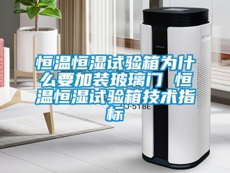 知識百科恒溫恒濕試驗箱為什么要加裝玻璃門 恒溫恒濕試驗箱技術指標