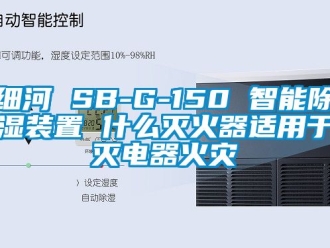 行業(yè)新聞細(xì)河 SB-G-150 智能除濕裝置 什么滅火器適用于滅電器火災(zāi)