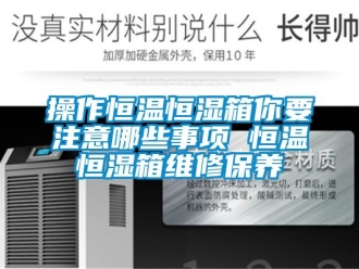 知識百科操作恒溫恒濕箱你要注意哪些事項 恒溫恒濕箱維修保養(yǎng)