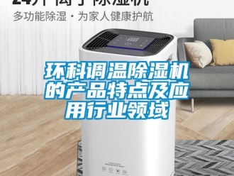 行業(yè)新聞環(huán)科調(diào)溫除濕機(jī)的產(chǎn)品特點(diǎn)及應(yīng)用行業(yè)領(lǐng)域