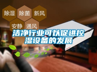 行業(yè)新聞潔凈行業(yè)可以促進控濕設(shè)備的發(fā)展