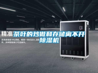 企業新聞茶葉的炒做和存儲離不開除濕機
