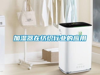 行業(yè)新聞加濕器在紡織行業(yè)的應(yīng)用