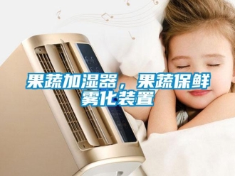 行業(yè)新聞果蔬加濕器，果蔬保鮮霧化裝置