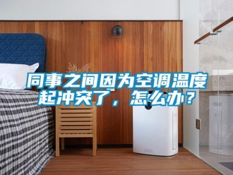常見問題同事之間因?yàn)榭照{(diào)溫度起沖突了，怎么辦？