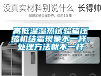 常見問題高低溫濕熱試驗(yàn)箱壓縮機(jī)結(jié)霜現(xiàn)象不一樣，處理方法就不一樣