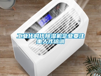 企業(yè)新聞工業(yè)化時代除濕機企業(yè)要注重人才培訓