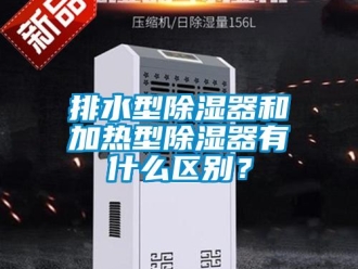 行業新聞排水型除濕器和加熱型除濕器有什么區別？