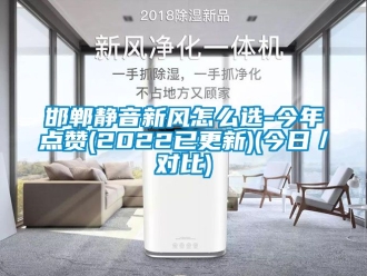 企業新聞邯鄲靜音新風怎么選-今年點贊(2022已更新)(今日／對比)