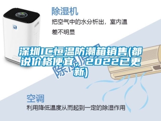知識百科深圳IC恒溫防潮箱銷售(都說價格便宜，2022已更新)