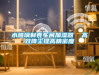 知識百科水玻璃制殼車間加濕器  高效降塵提高精密度
