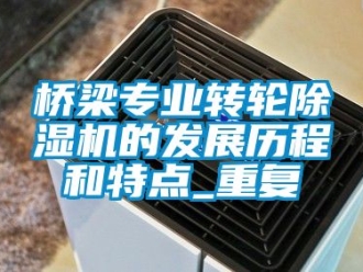 常見(jiàn)問(wèn)題橋梁專業(yè)轉(zhuǎn)輪除濕機(jī)的發(fā)展歷程和特點(diǎn)_重復(fù)