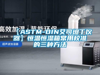 常見問題【ASTM-DIN艾司坦丁儀器】恒溫恒濕箱常用校準的三種方法
