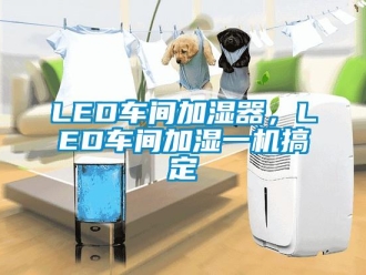 常見問題LED車間加濕器，LED車間加濕一機搞定