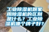 工業除濕機跟家用除濕機的區別是什么？工業除濕機哪個牌子好？