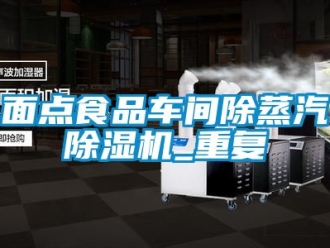 企業新聞面點食品車間除蒸汽除濕機_重復