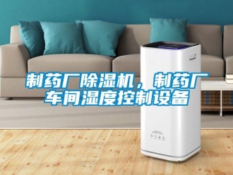 知識百科制藥廠除濕機，制藥廠車間濕度控制設備