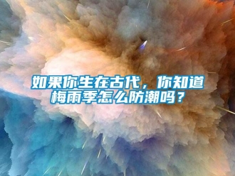 常見問題如果你生在古代，你知道梅雨季怎么防潮嗎？
