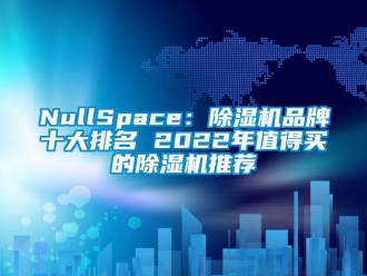 企業(yè)新聞NullSpace：除濕機品牌十大排名 2022年值得買的除濕機推薦