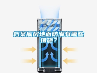 企業新聞檔案庫房地面防潮有哪些措施？