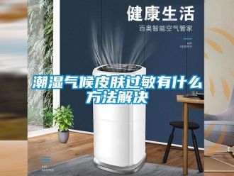 企業(yè)新聞潮濕氣候皮膚過(guò)敏有什么方法解決