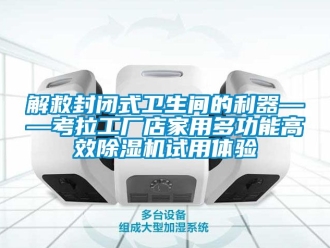 行業(yè)新聞解救封閉式衛(wèi)生間的利器——考拉工廠店家用多功能高效除濕機試用體驗