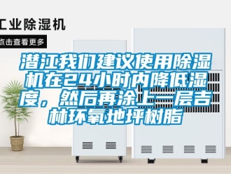 行業新聞潛江我們建議使用除濕機在24小時內降低濕度，然后再涂上一層吉林環氧地坪樹脂