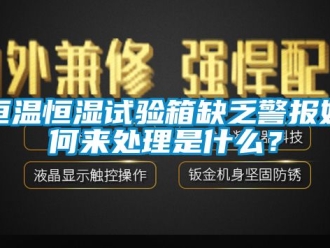 知識百科恒溫恒濕試驗箱缺乏警報如何來處理是什么？