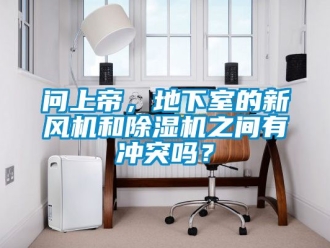 常見(jiàn)問(wèn)題問(wèn)上帝，地下室的新風(fēng)機(jī)和除濕機(jī)之間有沖突嗎？